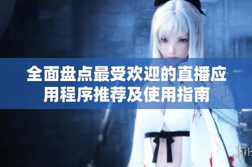 全面盘点最受欢迎的直播应用程序推荐及使用指南