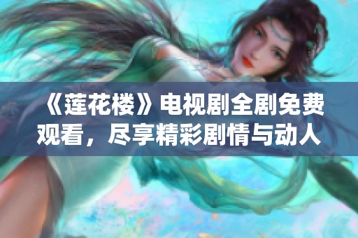 《莲花楼》电视剧全剧免费观看，尽享精彩剧情与动人演绎