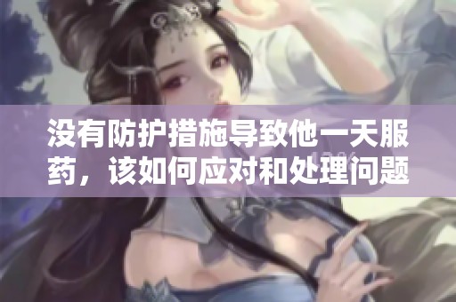 没有防护措施导致他一天服药，该如何应对和处理问题