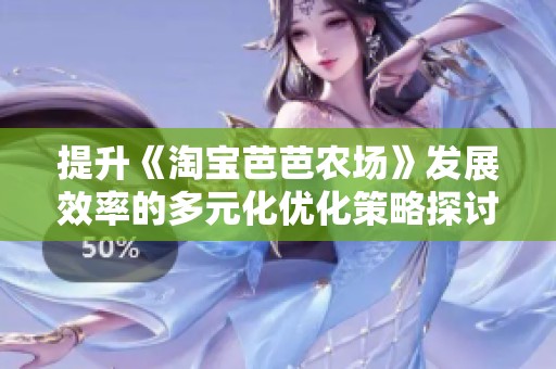 提升《淘宝芭芭农场》发展效率的多元化优化策略探讨