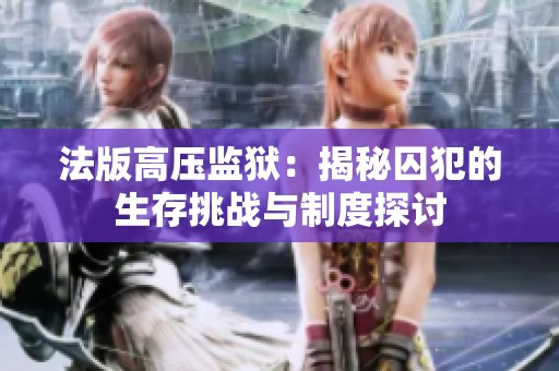 法版高压监狱：揭秘囚犯的生存挑战与制度探讨