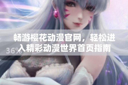 畅游樱花动漫官网，轻松进入精彩动漫世界首页指南