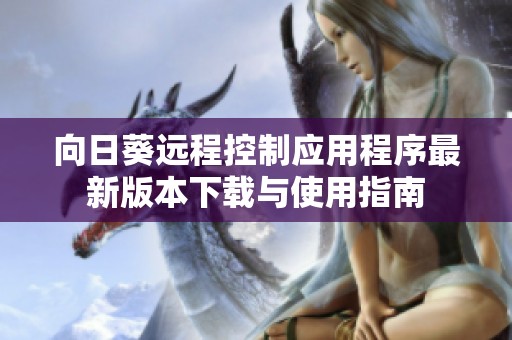 向日葵远程控制应用程序最新版本下载与使用指南