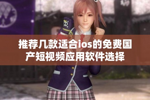 推荐几款适合ios的免费国产短视频应用软件选择