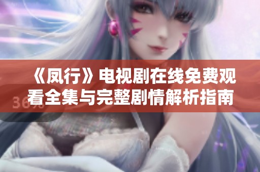 《凤行》电视剧在线免费观看全集与完整剧情解析指南
