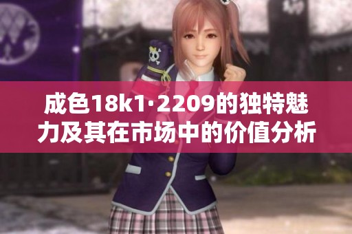 成色18k1·2209的独特魅力及其在市场中的价值分析