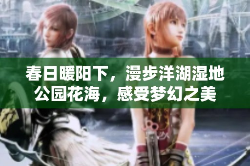 春日暖阳下，漫步洋湖湿地公园花海，感受梦幻之美