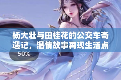 杨大壮与田桂花的公交车奇遇记，温情故事再现生活点滴