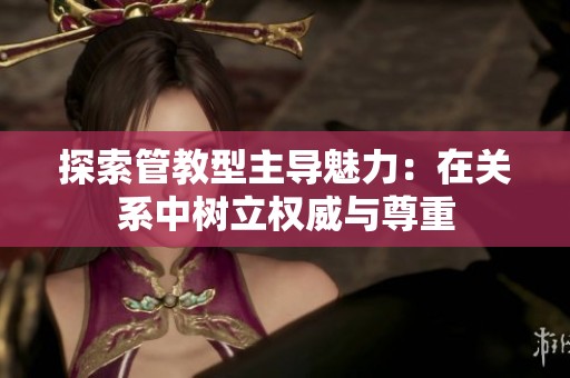 探索管教型主导魅力：在关系中树立权威与尊重