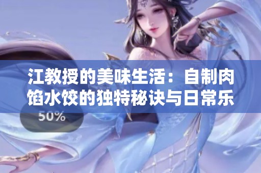 江教授的美味生活：自制肉馅水饺的独特秘诀与日常乐趣