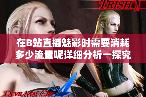 在B站直播魅影时需要消耗多少流量呢详细分析一探究竟