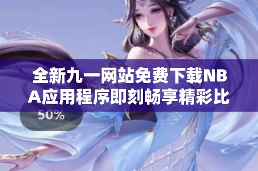 全新九一网站免费下载NBA应用程序即刻畅享精彩比赛体验