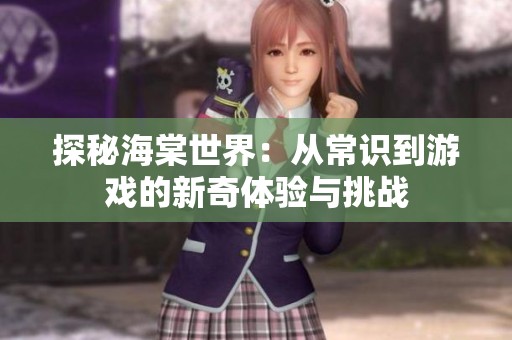 探秘海棠世界：从常识到游戏的新奇体验与挑战