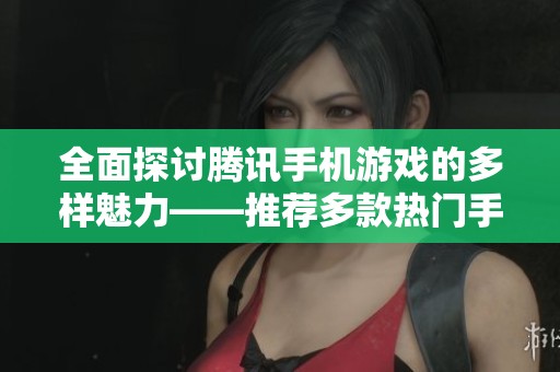 全面探讨腾讯手机游戏的多样魅力——推荐多款热门手游合集