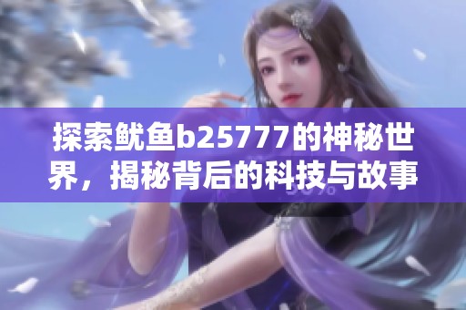 探索鱿鱼b25777的神秘世界，揭秘背后的科技与故事