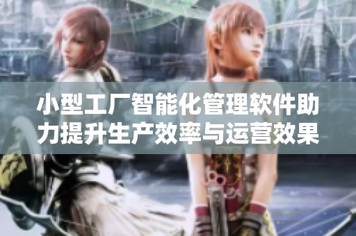 小型工厂智能化管理软件助力提升生产效率与运营效果