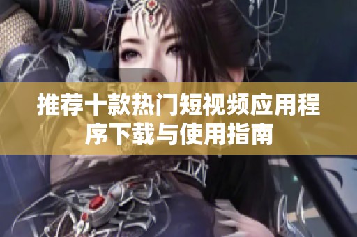 推荐十款热门短视频应用程序下载与使用指南