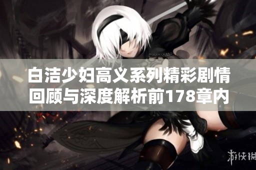 白洁少妇高义系列精彩剧情回顾与深度解析前178章内容