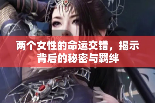 两个女性的命运交错，揭示背后的秘密与羁绊