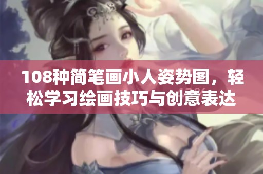 108种简笔画小人姿势图，轻松学习绘画技巧与创意表达