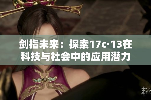 剑指未来：探索17c·13在科技与社会中的应用潜力