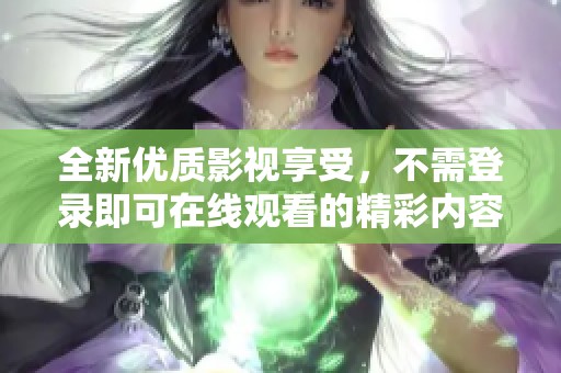 全新优质影视享受，不需登录即可在线观看的精彩内容推荐