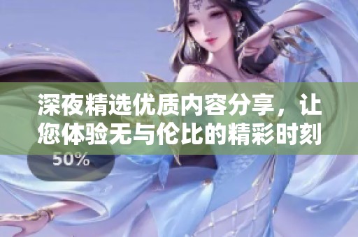 深夜精选优质内容分享，让您体验无与伦比的精彩时刻