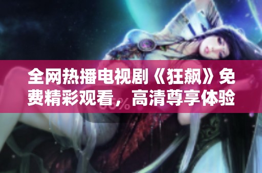 全网热播电视剧《狂飙》免费精彩观看，高清尊享体验