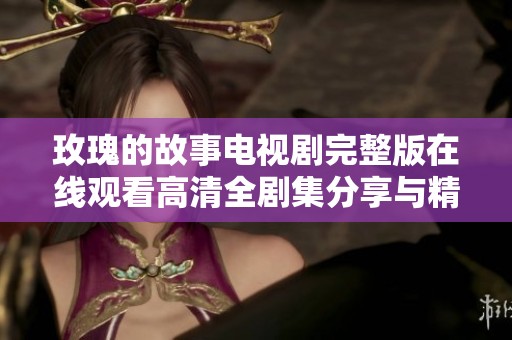 玫瑰的故事电视剧完整版在线观看高清全剧集分享与精彩点评