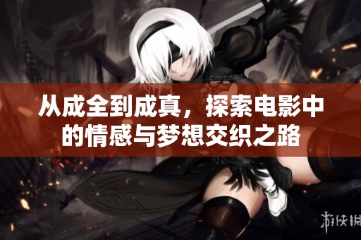从成全到成真，探索电影中的情感与梦想交织之路