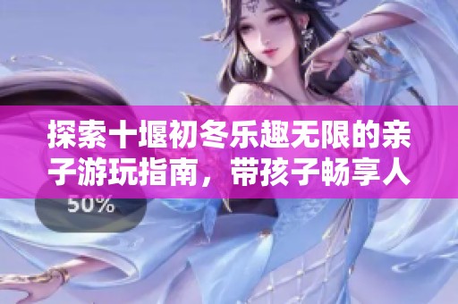 探索十堰初冬乐趣无限的亲子游玩指南，带孩子畅享人民公园精彩时光！