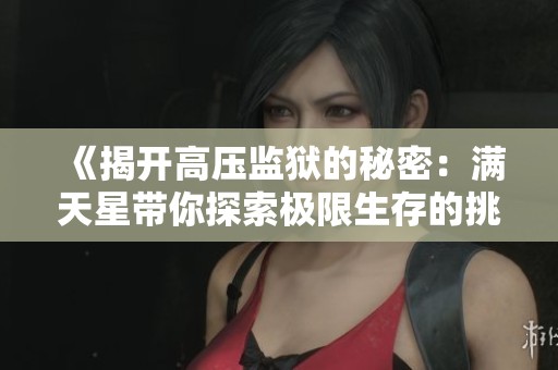 《揭开高压监狱的秘密：满天星带你探索极限生存的挑战》