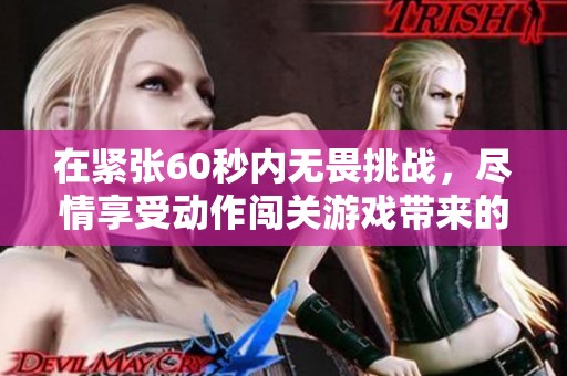 在紧张60秒内无畏挑战，尽情享受动作闯关游戏带来的刺激体验！