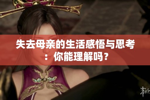 失去母亲的生活感悟与思考：你能理解吗？