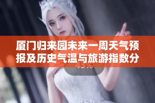 厦门归来园未来一周天气预报及历史气温与旅游指数分析