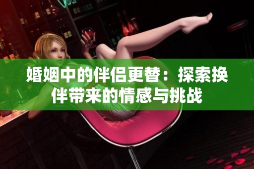 婚姻中的伴侣更替：探索换伴带来的情感与挑战