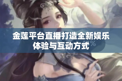 金莲平台直播打造全新娱乐体验与互动方式