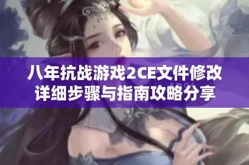 八年抗战游戏2CE文件修改详细步骤与指南攻略分享