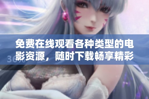 免费在线观看各种类型的电影资源，随时下载畅享精彩影片