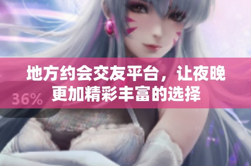 地方约会交友平台，让夜晚更加精彩丰富的选择