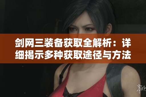 剑网三装备获取全解析：详细揭示多种获取途径与方法技巧