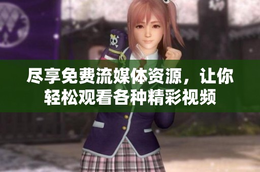 尽享免费流媒体资源，让你轻松观看各种精彩视频
