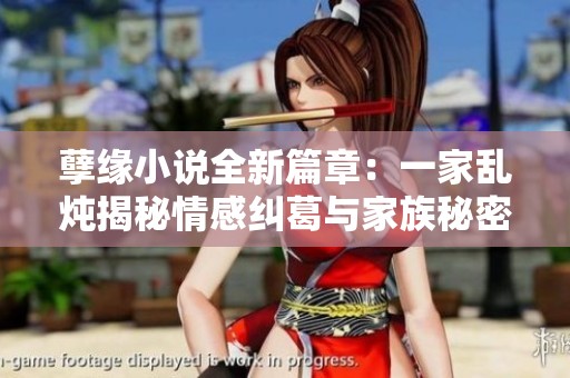 孽缘小说全新篇章：一家乱炖揭秘情感纠葛与家族秘密