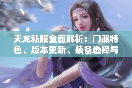 天龙私服全面解析：门派特色、版本更新、装备选择与活动介绍