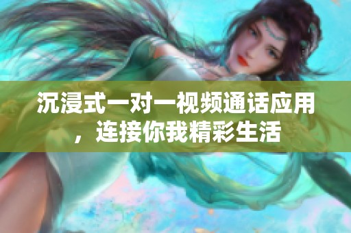 沉浸式一对一视频通话应用，连接你我精彩生活
