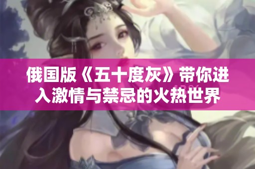 俄国版《五十度灰》带你进入激情与禁忌的火热世界