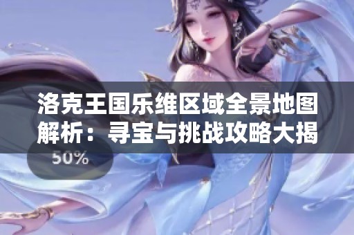 洛克王国乐维区域全景地图解析：寻宝与挑战攻略大揭秘