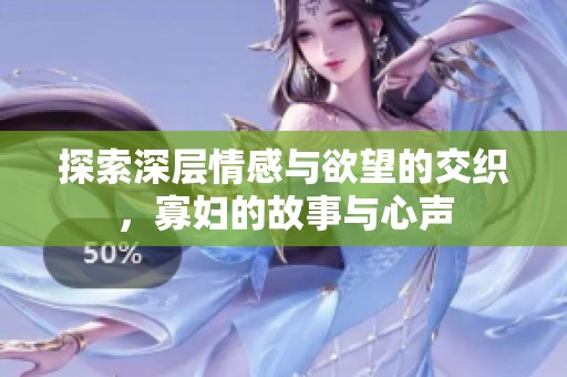 探索深层情感与欲望的交织，寡妇的故事与心声