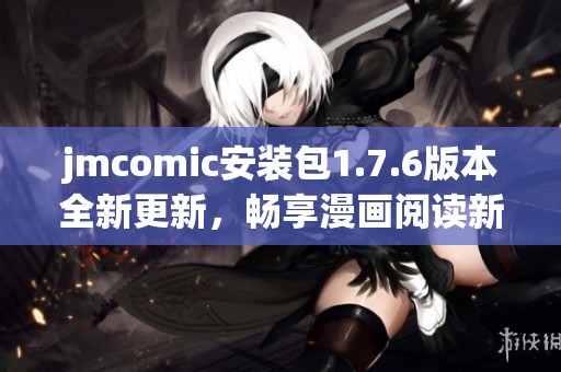 jmcomic安装包1.7.6版本全新更新，畅享漫画阅读新体验