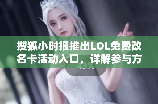 搜狐小时报推出LOL免费改名卡活动入口，详解参与方式与福利